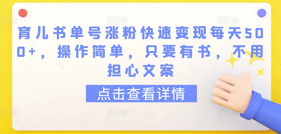 育儿书单号涨粉快速变现每天500+，操作简单，只要有书，不用担心文案-创客云联盟