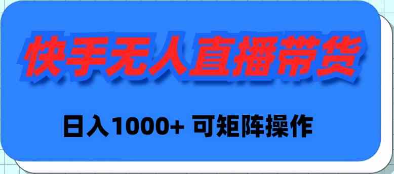 （9542期）快手无人直播带货，新手日入1000+ 可矩阵操作-创客云联盟