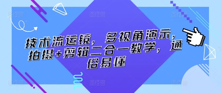 技术流运镜，多视角演示，拍摄+剪辑二合一教学，通俗易懂-创客云联盟