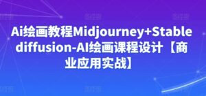 Ai绘画教程Midjourney+Stablediffusion-AI绘画课程设计【商业应用实战】-创客云联盟