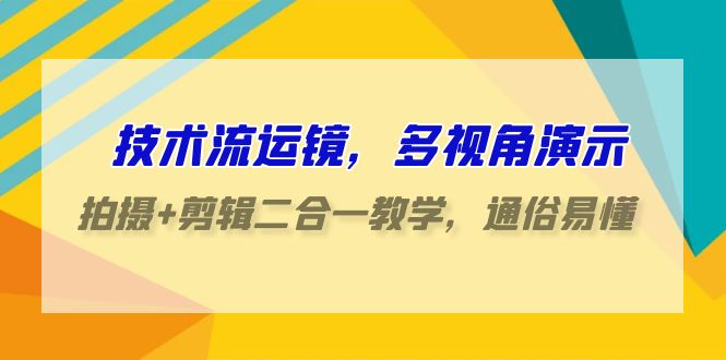 技术流运镜，多视角演示，拍摄+剪辑二合一教学，通俗易懂（70节课）-创客云联盟