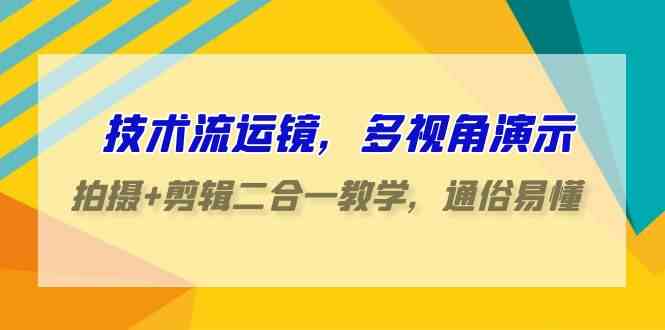 （9545期）技术流-运镜，多视角演示，拍摄+剪辑二合一教学，通俗易懂（70节课）-创客云联盟