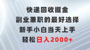 （9546期）快递回收掘金，副业兼职的最好选择，新手小白当天上手，轻松日入2000+-创客云联盟