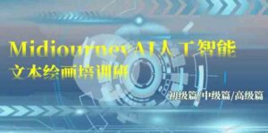 （9549期）Midjourney-AI人工智能 文本绘画培训班：初级篇/中级篇/高级篇（17节）-创客云联盟