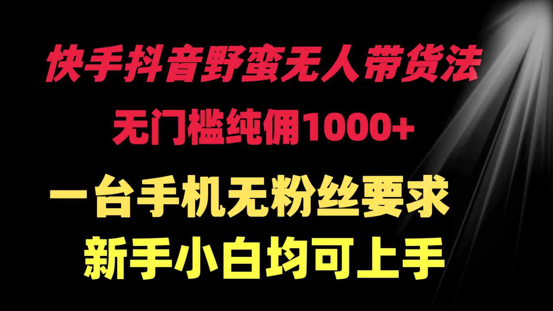 （9552期）快手抖音野蛮无人带货法 无门槛纯佣1000+ 一台手机无粉丝要求新手小白…-创客云联盟