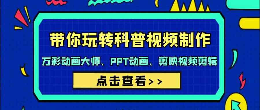 带你玩转科普视频制作-万彩动画大师、PPT动画、剪映视频剪辑（44节课）-创客云联盟