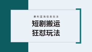 （9558期）【蓝海野路子】视频号玩短剧，搬运+连爆打法，一个视频爆几万收益！附搬…-创客云联盟