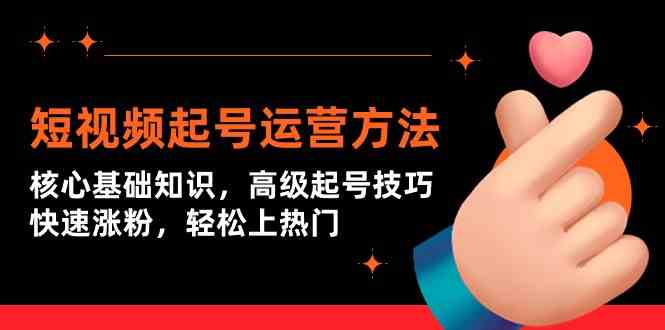 短视频起号运营方法：核心基础知识，高级起号技巧，快速涨粉，轻松上热门-创客云联盟
