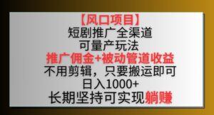 【风口项目】短剧推广全渠道最新双重收益玩法，推广佣金管道收益，不用剪辑，只要搬运即可-创客云联盟
