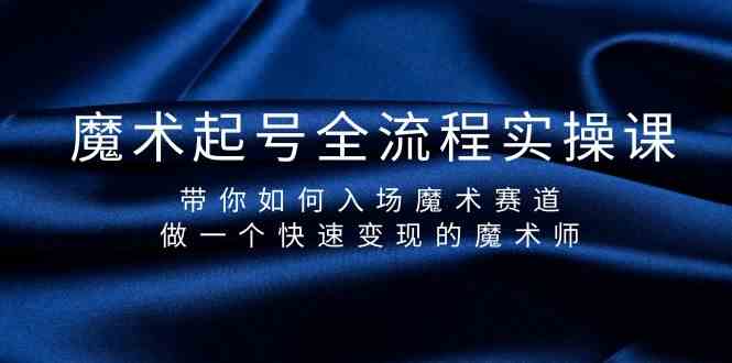 魔术起号全流程实操课，带你如何入场魔术赛道，做一个快速变现的魔术师-创客云联盟