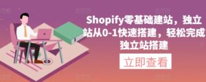 Shopify零基础建站，独立站从0-1快速搭建，轻松完成独立站搭建-创客云联盟
