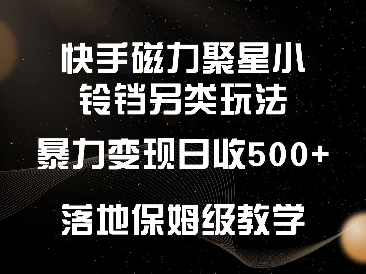 快手磁力聚星小铃铛另类玩法，暴力变现日入500+，小白轻松上手，落地保姆级教学-创客云联盟