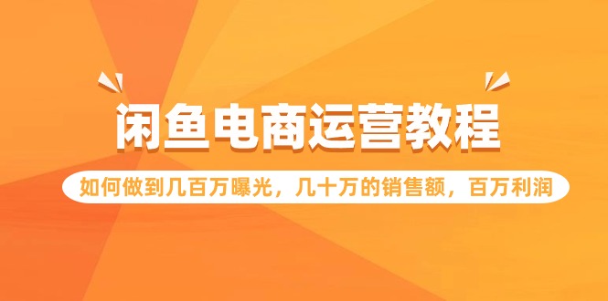 闲鱼电商运营教程：如何做到几百万曝光，几十万的销售额，百万利润-创客云联盟