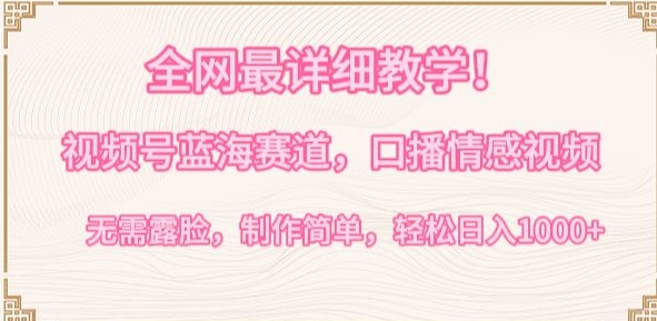 全网最详细教学，视频号蓝海赛道，口播情感视频，无需露脸，制作简单，轻松实现日入1000+-创客云联盟