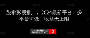鼓象影视推广，2024最新平台，多平台可做，收益无上限-创客云联盟