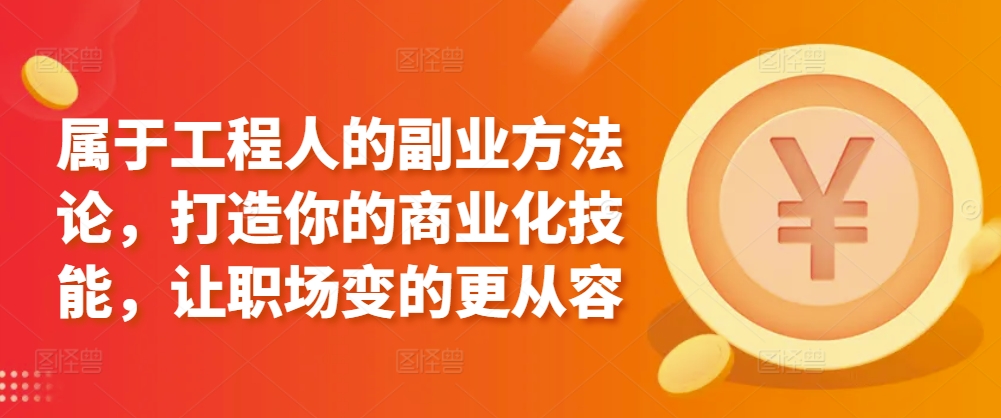 属于工程人的副业方法论，打造你的商业化技能，让职场变的更从容-创客云联盟