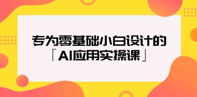专为零基础小白设计的「AI应用实操课」-创客云联盟