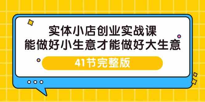 实体小店创业实战课，能做好小生意才能做好大生意-41节完整版-创客云联盟