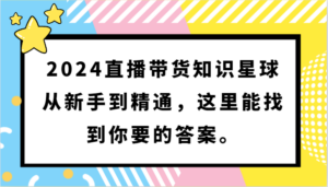 2024直播带货知识星球,从新手到精通,这里能找到你要的答案。-创客云联盟