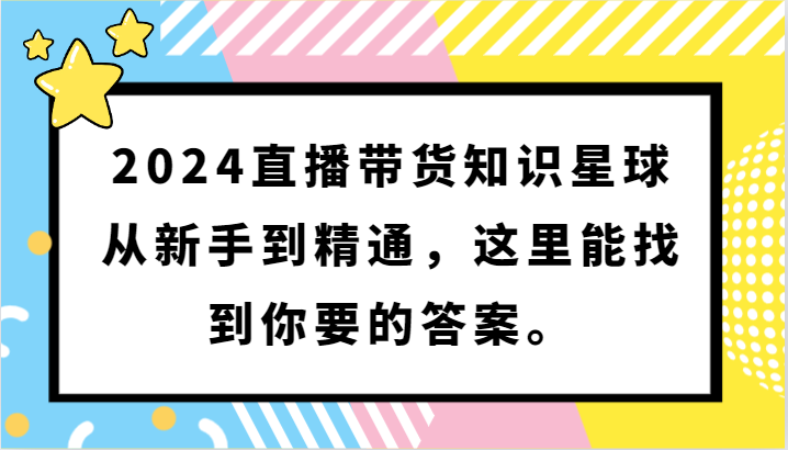 2024直播带货知识星球，从新手到精通，这里能找到你要的答案。-创客云联盟