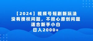 2024视频号短剧玩法,没有授权问题,不担心原创问题,适合新手小白,日入2000+-创客云联盟