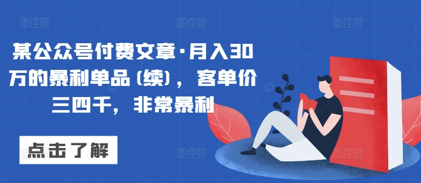 某公众号付费文章·月入30万的暴利单品(续)，客单价三四千，非常暴利-创客云联盟
