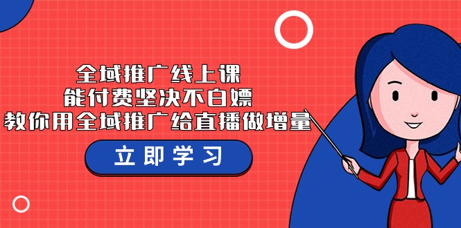 全域推广线上课，能付费坚决不白嫖，教你用全域推广给直播做增量-37节课-创客云联盟