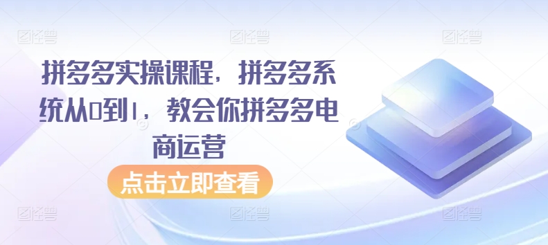 拼多多实操课程，拼多多系统从0到1，教会你拼多多电商运营-创客云联盟