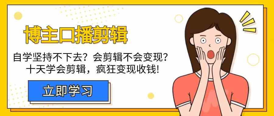 博主口播剪辑课，十天学会视频剪辑，解决变现问题疯狂收钱！-创客云联盟