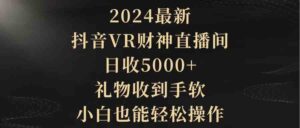 （9595期）2024最新，抖音VR财神直播间，日收5000+，礼物收到手软，小白也能轻松操作-创客云联盟