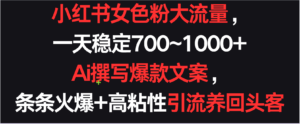 小红书女色粉流量,一天稳定700~1000+ Ai撰写爆款文案条条火爆,高粘性引流养回头客-创客云联盟