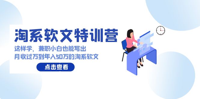 淘系软文特训营：兼职小白这样学也能写出月收过万到年入50万的淘系软文-创客云联盟