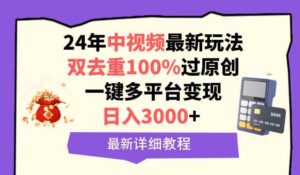 (9598期)中视频24年最新玩法,双去重100%过原创,日入3000+一键多平台变现-创客云联盟
