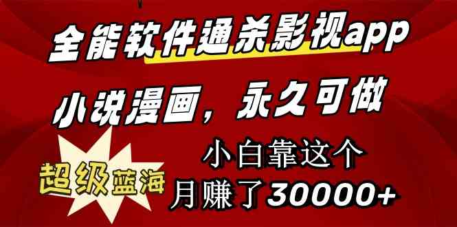 （9603期）全能软件通杀影视app小说漫画，超级蓝海，小白靠这个月赚了30000+永久可玩-创客云联盟