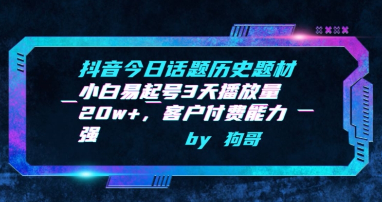 抖音今日话题历史题材-小白易起号3天播放量20w+，客户付费能力强-创客云联盟
