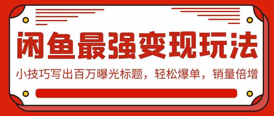 （9606期）闲鱼最强变现玩法：小技巧写出百万曝光标题，轻松爆单，销量倍增-创客云联盟