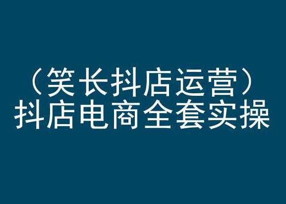 笑长抖店运营，抖店电商全套实操，抖音小店电商培训-创客云联盟
