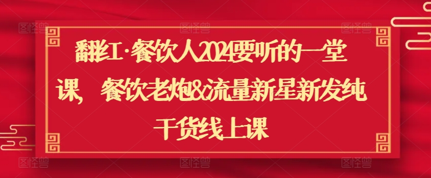 翻红·餐饮人2024要听的一堂课，餐饮老炮&流量新星新发纯干货线上课-创客云联盟