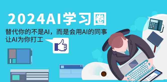 2024AI学习圈：替代你的不是AI，而是会用AI的同事，让AI为你打工-创客云联盟