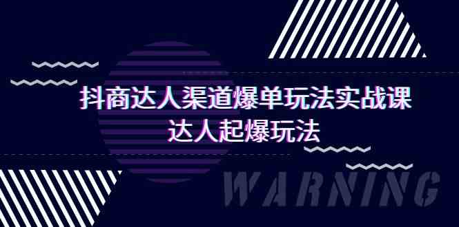 抖商达人渠道爆单玩法实操课，达人起爆玩法（29节课-创客云联盟