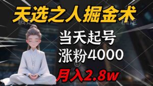 （9613期）天选之人掘金术，当天起号，7条作品涨粉4000+，单月变现2.8w天选之人掘…-创客云联盟