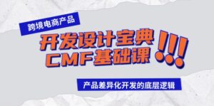 跨境电商产品开发设计宝典CMF基础课:产品差异化开发的底层逻辑-创客云联盟