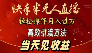 (9626期)2024快手半无人直播 简单操作月入1W+ 高效引流 当天见收益-创客云联盟