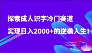 探索成人识字冷门赛道，实现日入2000+的逆袭人生！-创客云联盟