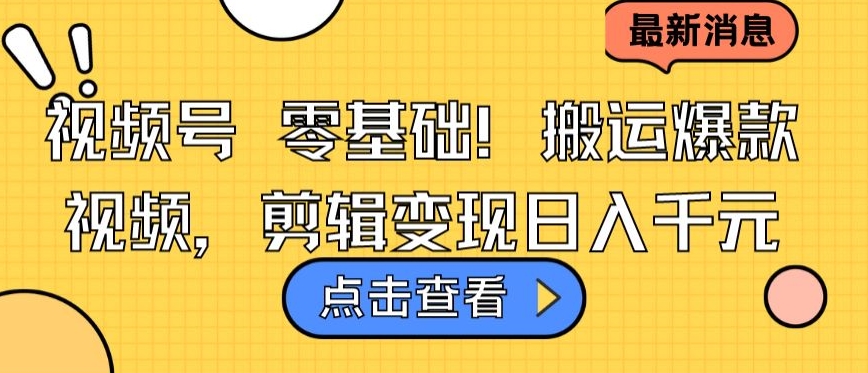 视频号零基础搬运爆款视频，剪辑变现日入千元-创客云联盟