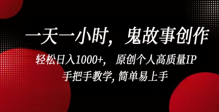 一天一小时，鬼故事创作， 轻松日入1000+， 原创个人高质量IP，手把手教学, 简单易上手-创客云联盟