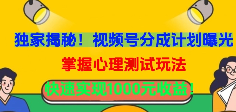 独家揭秘！视频号分成计划曝光，掌握心理测试玩法，快速实现1000元收益-创客云联盟