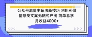 公众号流量主玩法新技巧，利用AI做情感类文案无脑式产出，简单易学，月收益4000+-创客云联盟