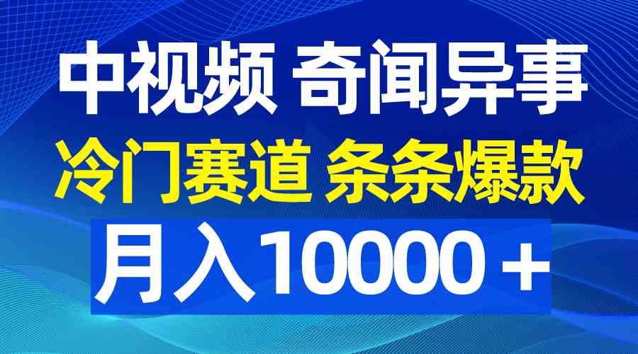 （9627期）中视频奇闻异事，冷门赛道条条爆款，月入10000＋-创客云联盟