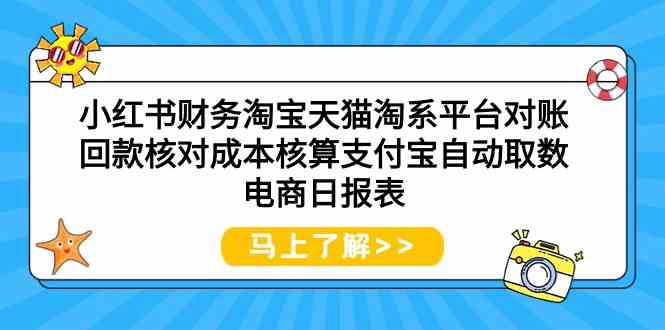 （9628期）小红书财务淘宝天猫淘系平台对账回款核对成本核算支付宝自动取数电商日报表-创客云联盟